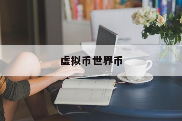 虚拟币世界币(世界虚拟币种价值排行榜)